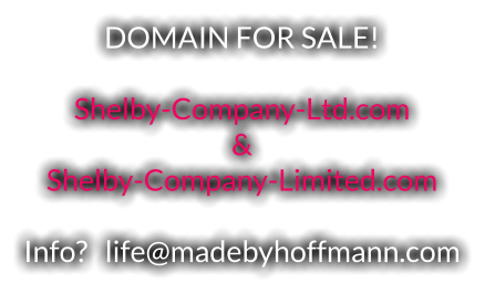 DOMAIN FOR SALE!  Shelby-Company-Ltd.com  &  Shelby-Company-Limited.com  Info?   life@madebyhoffmann.com